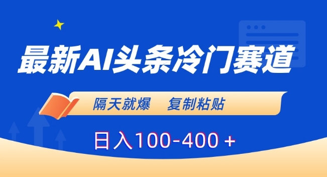 最新AI头条冷门赛道，隔天就爆，复制粘贴日入100-400＋-副业宝典