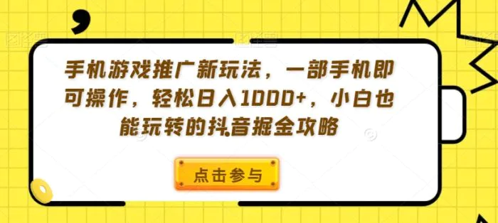 手机游戏推广新玩法，一部手机即可操作，轻松日入1000+，小白也能玩转的抖音掘金攻略-副业宝典