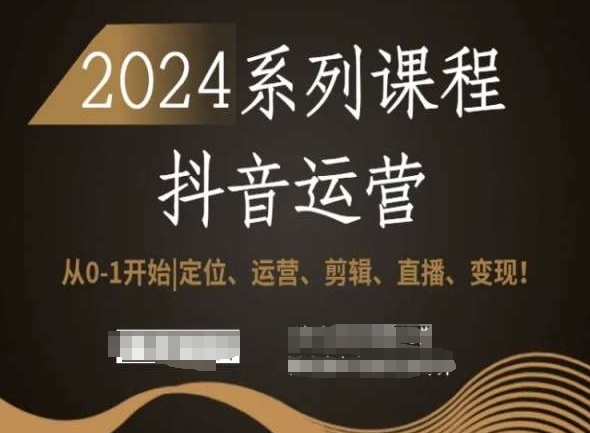 2024抖音运营全套系列课程，从0-1开始，定位、运营、剪辑、直播、变现！-副业宝典