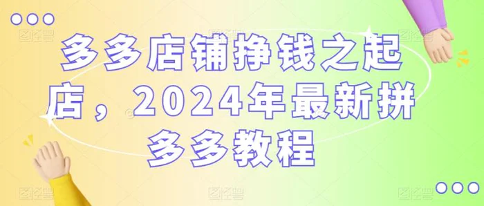 多多店铺挣钱之起店，2024年最新拼多多教程-副业宝典