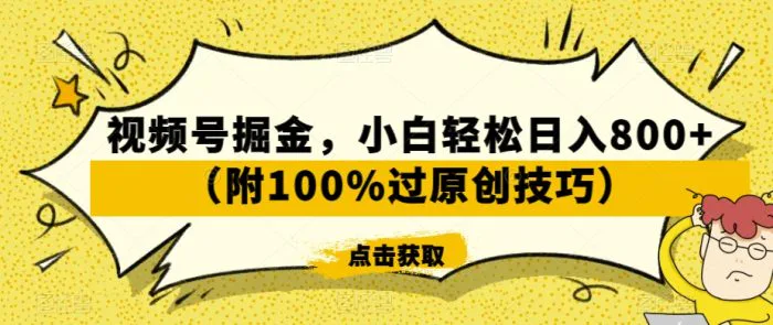 视频号掘金，小白轻松日入800+（附100%过原创技巧）-副业宝典