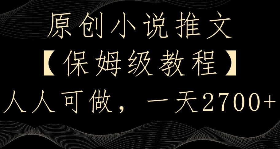 原创小说推文，保姆级教程，人人可做，一天2700-副业宝典