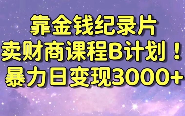 财经纪录片联合财商课程的变现策略，暴力日变现3000+，喂饭级别教学-副业宝典