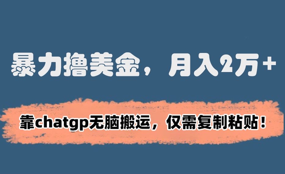 暴力撸美金，月入2万+！靠chatgp无脑搬运，仅需复制粘贴-副业宝典