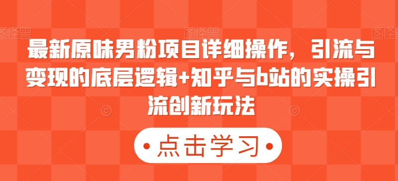 最新原味男粉项目详细操作，引流与变现的底层逻辑+知乎与b站的实操引流创新玩法-副业宝典