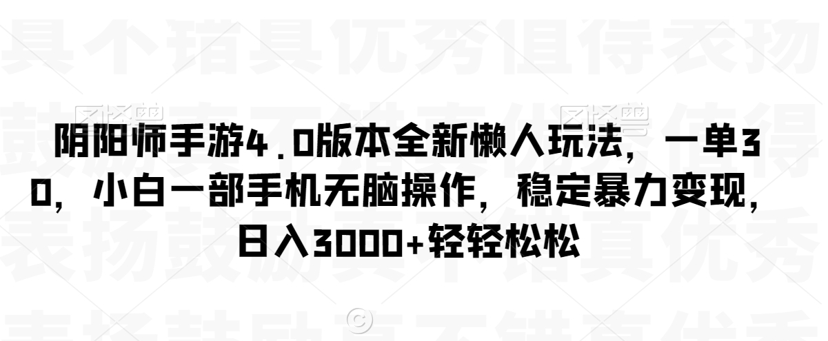阴阳师手游4.0版本全新懒人玩法，一单30，小白一部手机无脑操作，稳定暴力变现-副业宝典