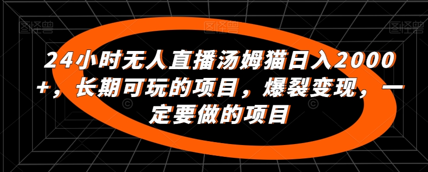 24小时无人直播汤姆猫日入2000+，长期可玩的项目，爆裂变现，一定要做的项目-副业宝典