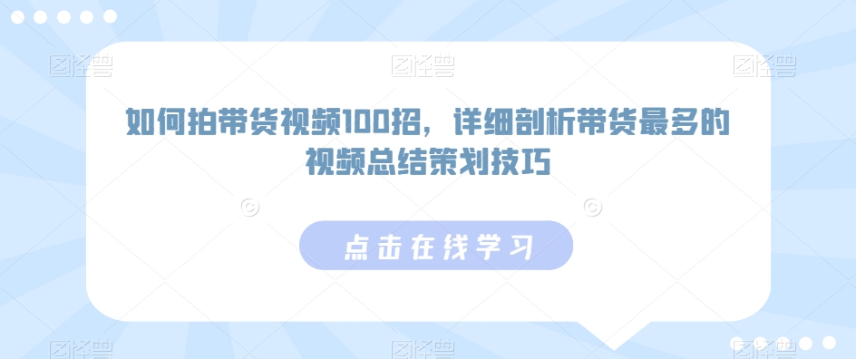 如何拍带货视频100招，详细剖析带货最多的视频总结策划技巧-副业宝典