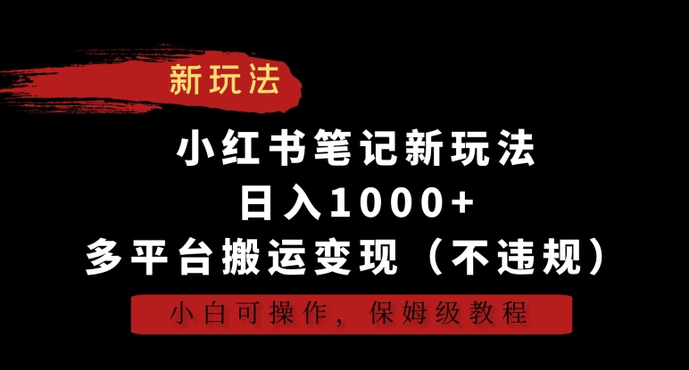 小红书笔记新玩法，日入1000+，多平台搬运变现（不违规），小白可操作，保姆级教程-副业宝典