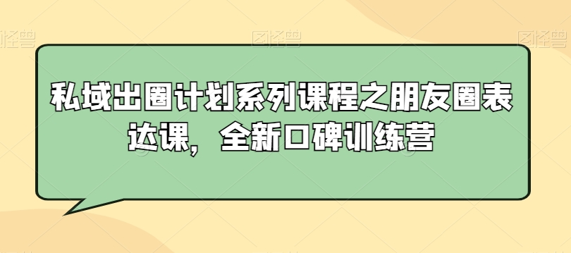 私域出圈计划系列课程之朋友圈表达课，全新口碑训练营-副业宝典