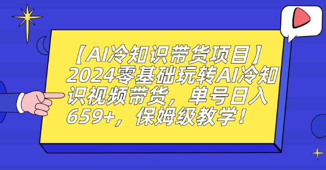 【AI冷知识带货项目】2024零基础玩转AI冷知识视频带货，单号日入659+，保姆级教学-副业宝典