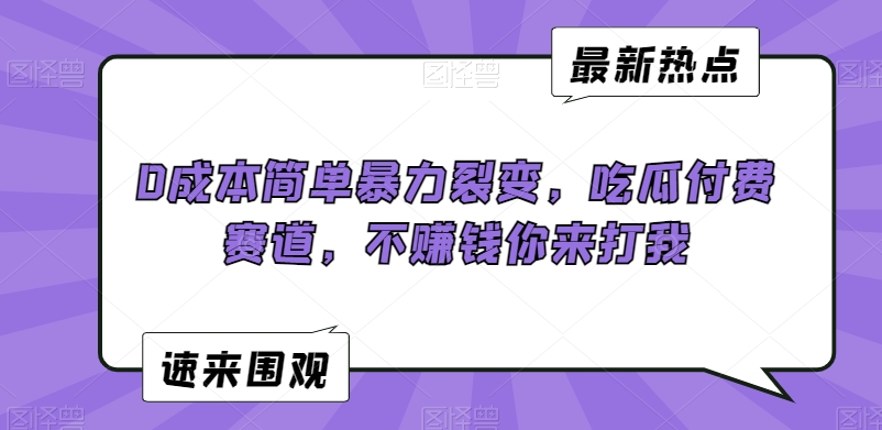 0成本简单暴力裂变，吃瓜付费赛道，不赚钱你来打我-副业宝典