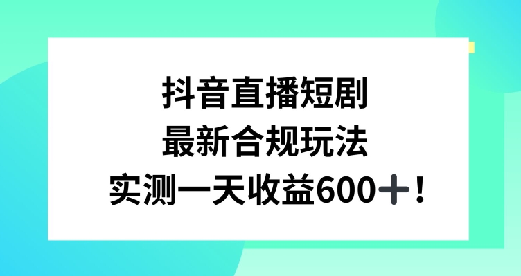抖音直播短剧最新合规玩法，实测一天变现600+，教程+素材全解析-副业宝典