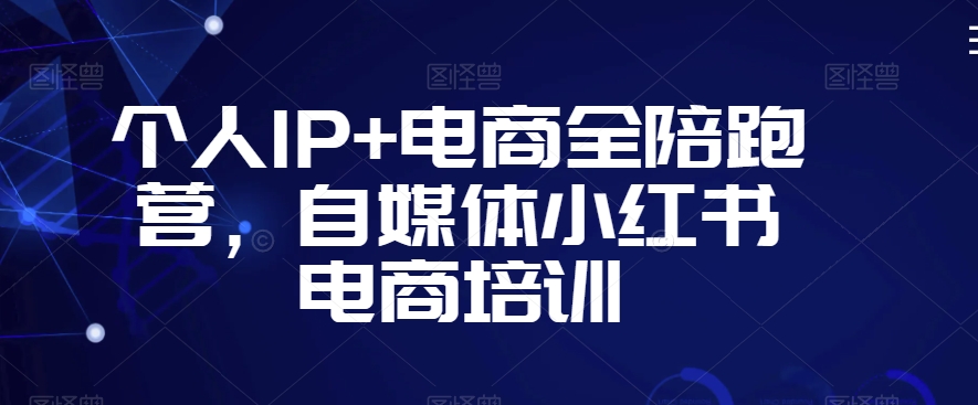 个人IP+电商全陪跑营，自媒体小红书电商培训-副业宝典