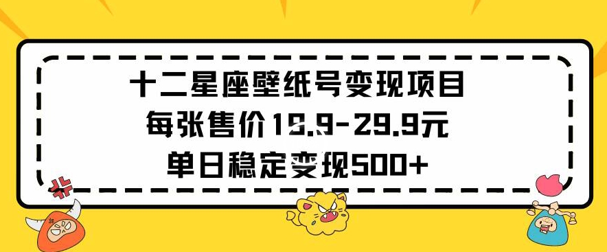 十二星座壁纸号变现项目每张售价19元单日稳定变现500+以上-副业宝典