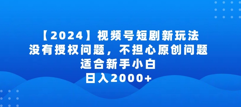 2024视频号短剧玩法，没有授权问题，不担心原创问题，适合新手小白，日入2000+-副业宝典