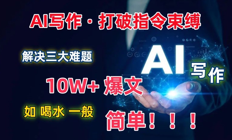 AI写作：解决三大难题，10W+爆文如喝水一般简单，打破指令调教束缚-副业宝典