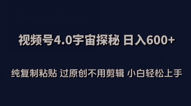 视频号4.0宇宙探秘，日入600多纯复制粘贴过原创不用剪辑小白轻松操作-副业宝典