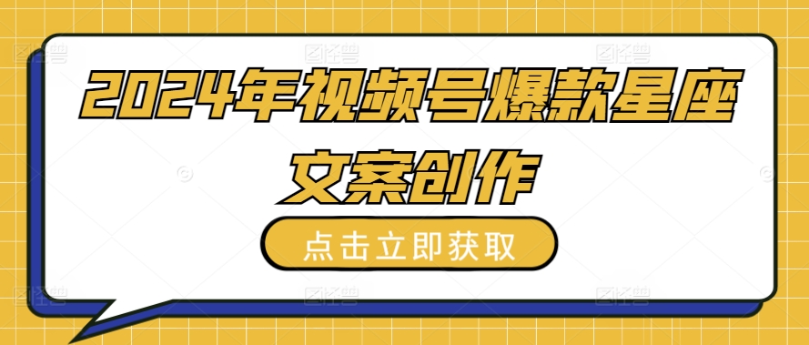 2024年视频号爆款星座文案创作教程-副业宝典