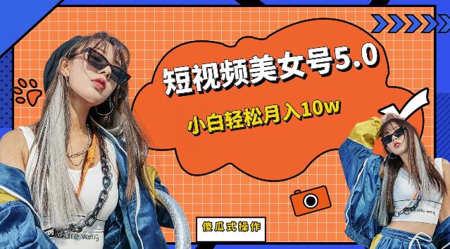 短视频美女号5.0，小白轻松月入10w（教程+素材）【仅揭秘】-副业宝典