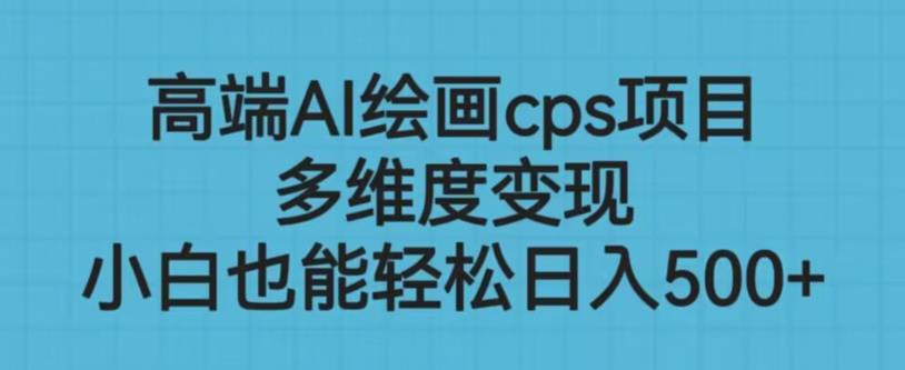 高端AI绘画cps项目，多维度变现，小白也能轻松上手【揭秘】-副业宝典