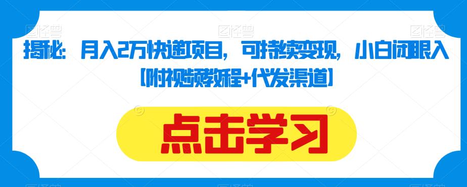揭秘：月入2万快递项目，可持续变现，小白闭眼入【附视频教程+代发渠道】-副业宝典