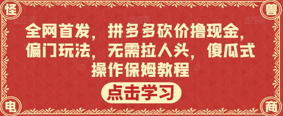 全网首发，拼多多砍价撸现金，偏门玩法，无需拉人头，傻瓜式操作保姆教程【揭秘】-副业宝典