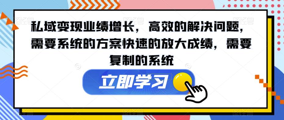 私域变现业绩增长，高效的解决问题，需要系统的方案快速的放大成绩，需要复制的系统-副业宝典