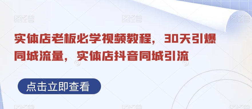 实体店老板必学视频教程，30天引爆同城流量，实体店抖音同城引流-副业宝典