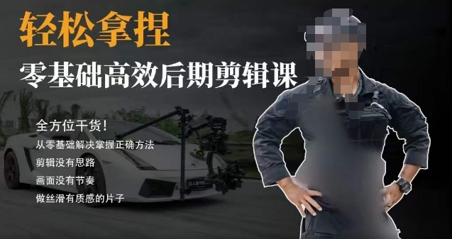 胡子不拍车的轻松后期剪辑课，全方位干货，从零基础解决掌握正确方法-副业宝典