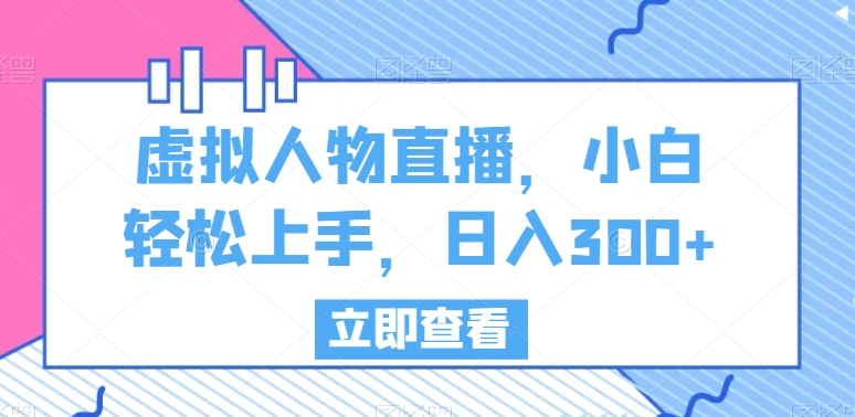 虚拟人物直播，小白轻松上手，日入300+-副业宝典