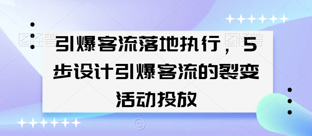 引爆客流落地执行，5步设计引爆客流的裂变活动投放-副业宝典
