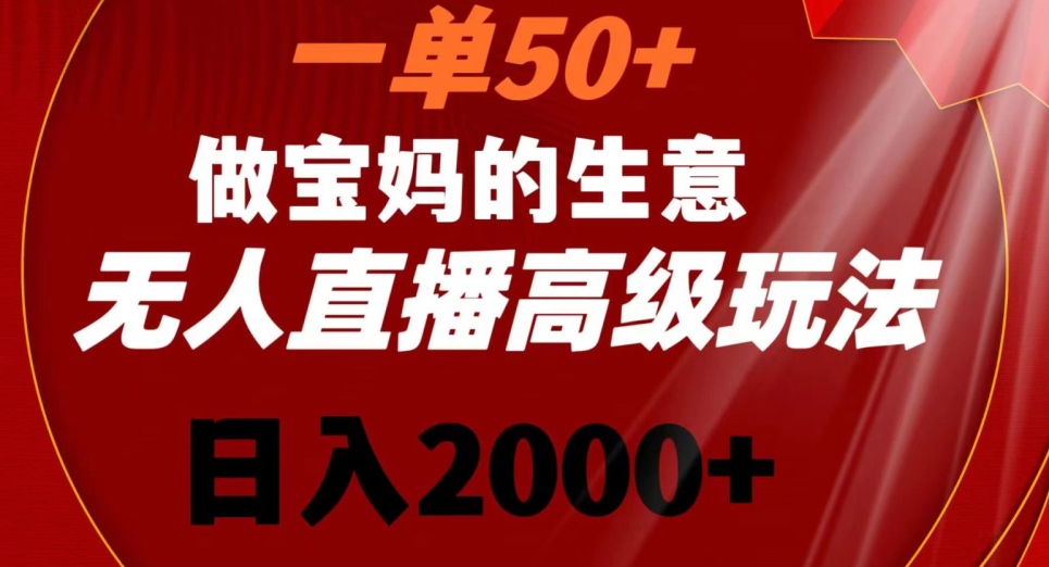 一单50做宝妈的生意，新生儿胎教资料无人直播高级玩法，日入2000+-副业宝典