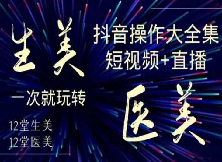 美业全干货·生美·医美抖音操作合集，短视频+直播，一次就玩转-副业宝典