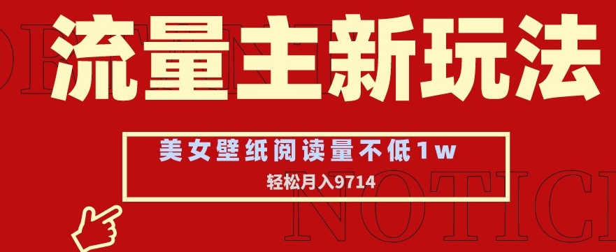 流量主新玩法，美女壁纸和头像，阅读量不低于1w，月入9741-副业宝典