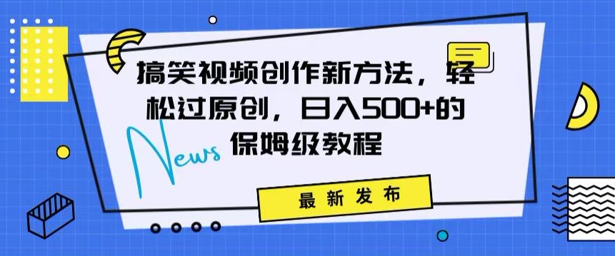 搞笑视频创作秘籍：掌握新技巧，轻松实现原创，日赚500+的全方位保姆教程-副业宝典