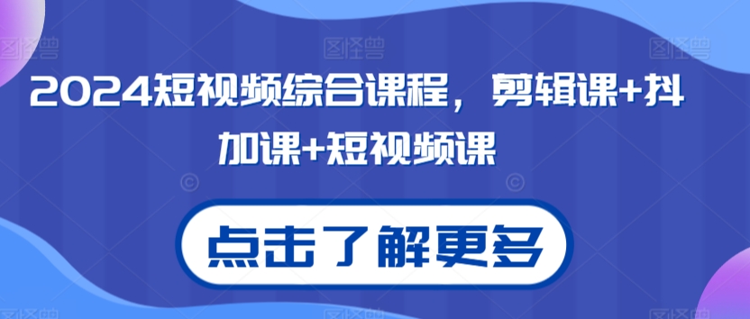2024短视频综合课程，剪辑课+抖加课+短视频课-副业宝典