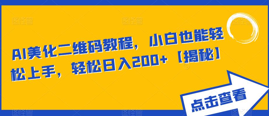 AI美化二维码教程，小白也能轻松上手，轻松日入200+【揭秘】-副业宝典
