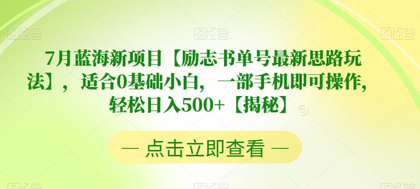 7月蓝海新项目【励志书单号最新思路玩法】，适合0基础小白，一部手机即可操作，轻松日入500+【揭秘】-副业宝典