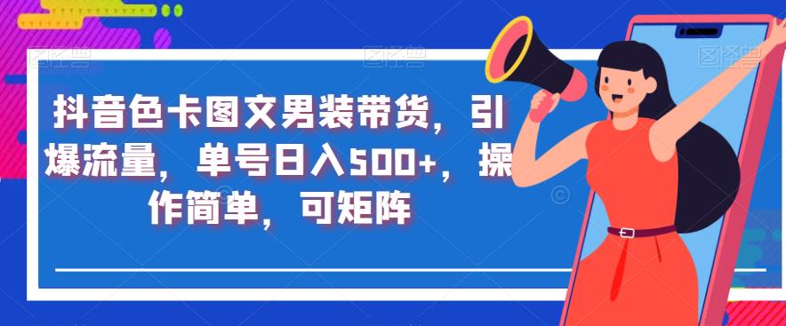 抖音色卡图文男装带货，引爆流量，单号日入500+，操作简单，可矩阵【揭秘】-副业宝典