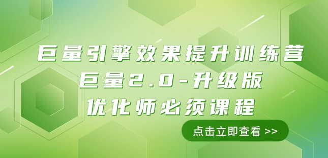巨量引擎·效果提升训练营：巨量2.0-升级版，优化师必须课程（111节课）-副业宝典