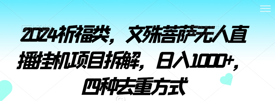 2024祈福类，文殊菩萨无人直播挂机项目拆解，日入1000+，四种去重方式-副业宝典