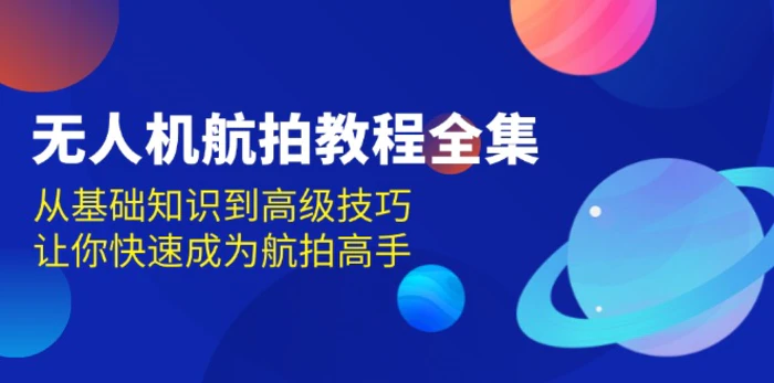 （13596期）无人机-航拍教程全集，从基础知识到高级技巧，让你快速成为航拍高手-副业宝典