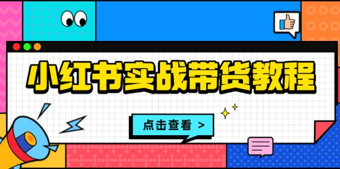 （13615期）小红书实战带货教程：从开店到选品、笔记制作、发货、售后等全方位指导-副业宝典