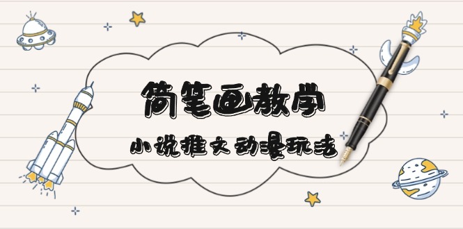 （13717期）简 笔 画 教 学，小说推文动漫玩法，提供多种爆点文案写法，引爆社交媒体-副业宝典