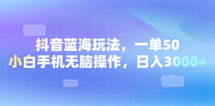 （13729期）抖音蓝海玩法，一单50，小白手机无脑操作，日入3000+-副业宝典