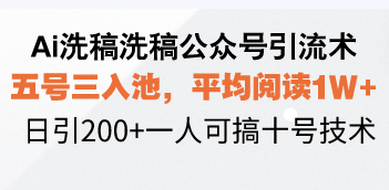 （13750期）Ai洗稿洗稿公众号引流术，五号三入池，平均阅读1W+，日引200+一人可搞十号技术-副业宝典