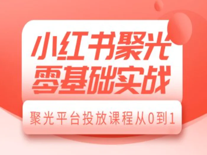 小红书聚光零基础实战，聚光平台投放课程从0到1-副业宝典