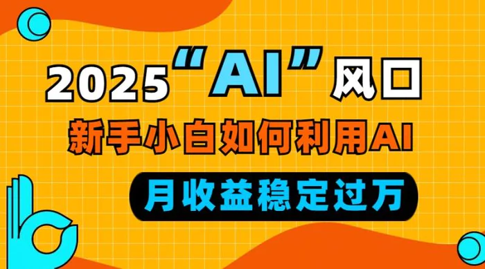 （13821期）2025“ AI ”风口，新手小白如何利用ai，每月收益稳定过万-副业宝典