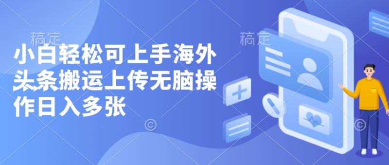 小白轻松可上手海外头条搬运上传无脑操作日入多张-副业宝典